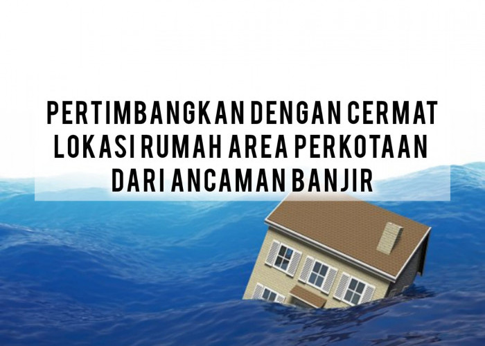 Panduan Memilih Lokasi Rumah di Area Perkotaan Terhindar dari Banjir